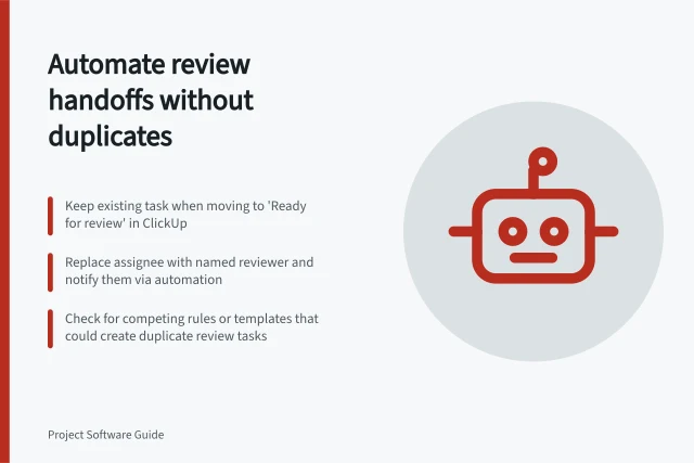Automate review handoffs without duplicates: Keep existing task when moving to 'Ready for review' in ClickUp; Replace assignee with named reviewer and notify them via automation; Check for competing rules or templates that could create duplicate review tasks. Automating task handoffs without duplicate assignments