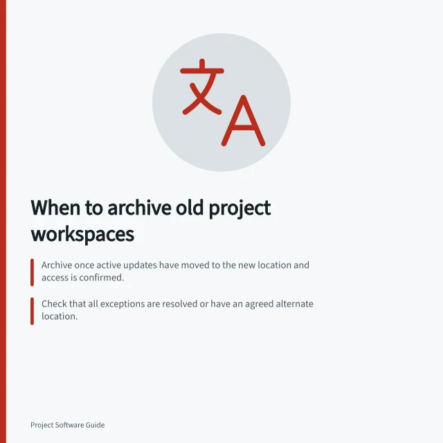 When to archive old project workspaces: Archive once active updates have moved to the new location and access is confirmed.; Check that all exceptions are resolved or have an agreed alternate location.; Confirm retrieval works for intended users and record the access owner. Deciding when the old project workspace can be archived