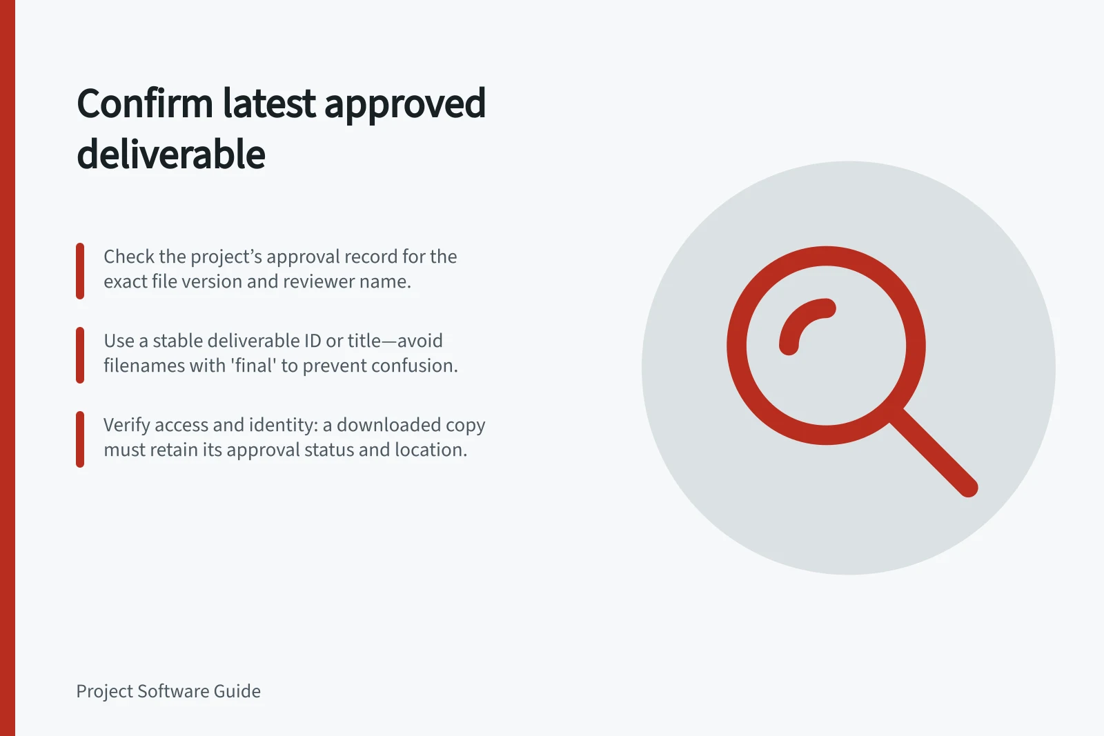Confirm latest approved deliverable: Check the project’s approval record for the exact file version and reviewer name.; Use a stable deliverable ID or title—avoid filenames with 'final' to prevent confusion.; Verify access and identity: a downloaded copy must retain its approval status and location.