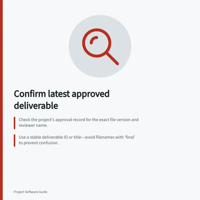 Confirm latest approved deliverable: Check the project’s approval record for the exact file version and reviewer name.; Use a stable deliverable ID or title—avoid filenames with 'final' to prevent confusion.; Verify access and identity: a downloaded copy must retain its approval status and location. Finding the latest approved deliverable