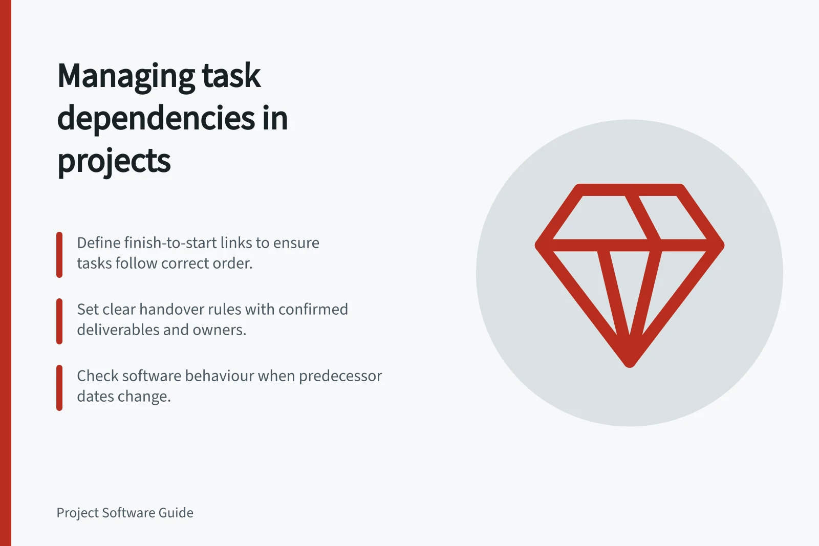 Managing task dependencies in projects: Define finish-to-start links to ensure tasks follow correct order.; Set clear handover rules with confirmed deliverables and owners.; Check software behaviour when predecessor dates change.