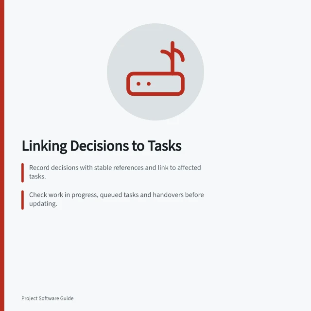 Linking Decisions to Tasks: Record decisions with stable references and link to affected tasks.; Check work in progress, queued tasks and handovers before updating.; Ensure task owners can access decision records and confirm updates. Linking project decisions to the affected tasks