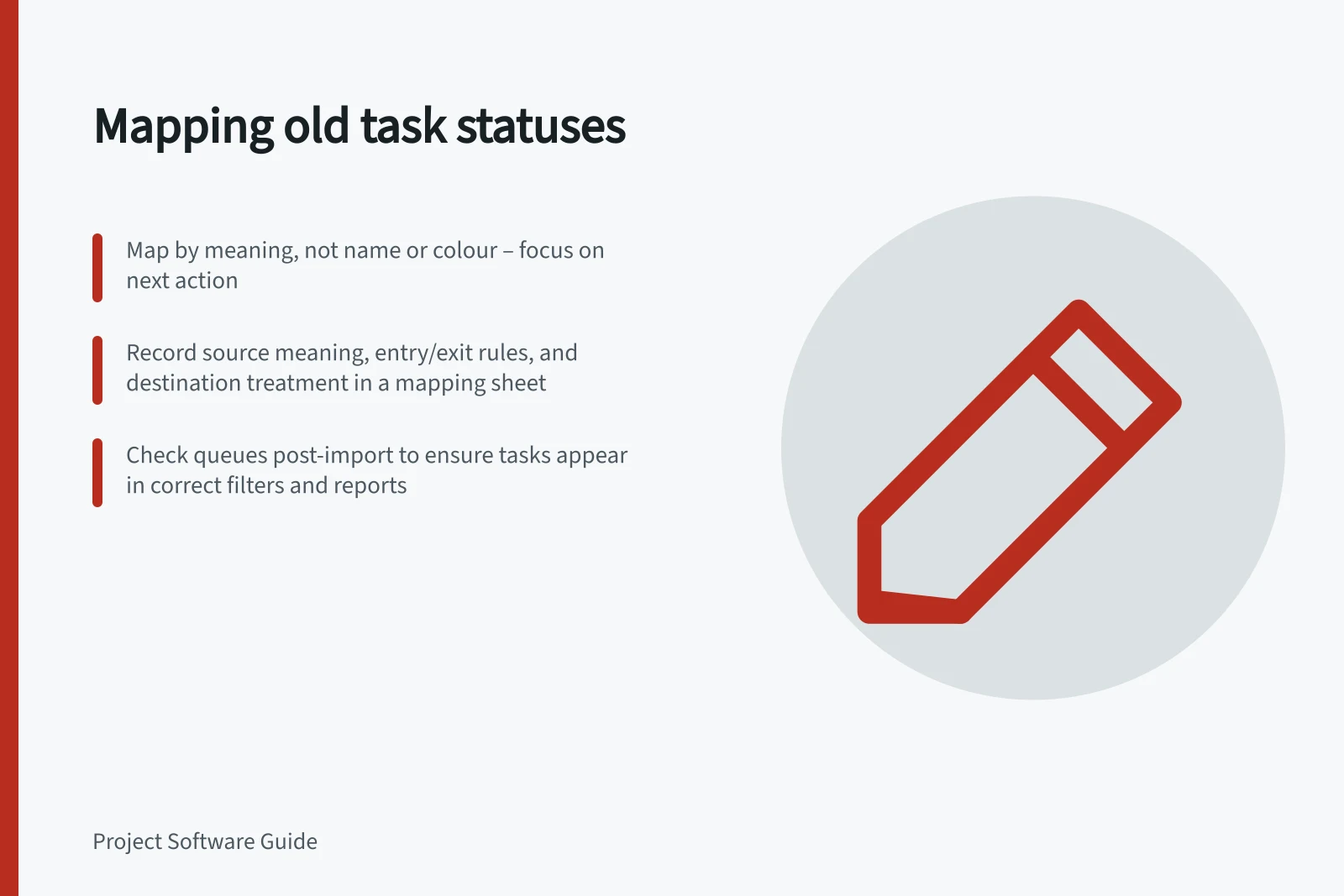 Mapping old task statuses: Map by meaning, not name or colour – focus on next action; Record source meaning, entry/exit rules, and destination treatment in a mapping sheet; Check queues post-import to ensure tasks appear in correct filters and reports
