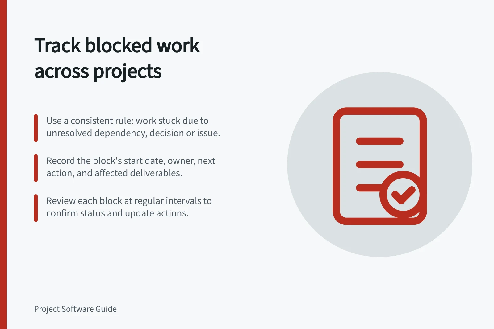 Track blocked work across projects: Use a consistent rule: work stuck due to unresolved dependency, decision or issue.; Record the block's start date, owner, next action, and affected deliverables.; Review each block at regular intervals to confirm status and update actions.