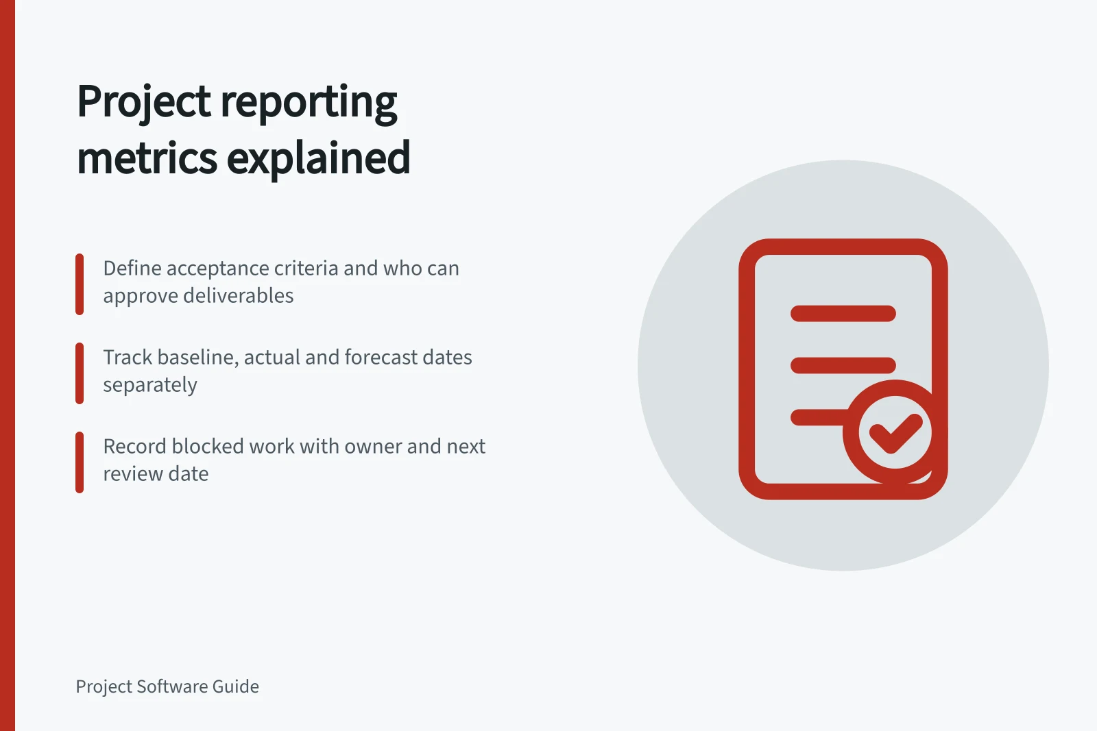 Project reporting metrics explained: Define acceptance criteria and who can approve deliverables; Track baseline, actual and forecast dates separately; Record blocked work with owner and next review date