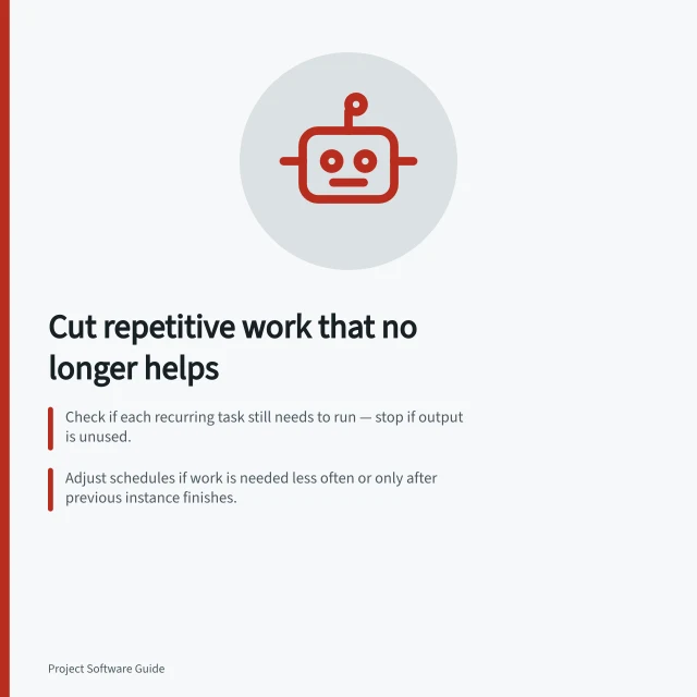 Cut repetitive work that no longer helps: Check if each recurring task still needs to run — stop if output is unused.; Adjust schedules if work is needed less often or only after previous instance finishes.; Confirm no other system creates duplicate tasks before disabling any rule. Reviewing recurring tasks that create unnecessary work