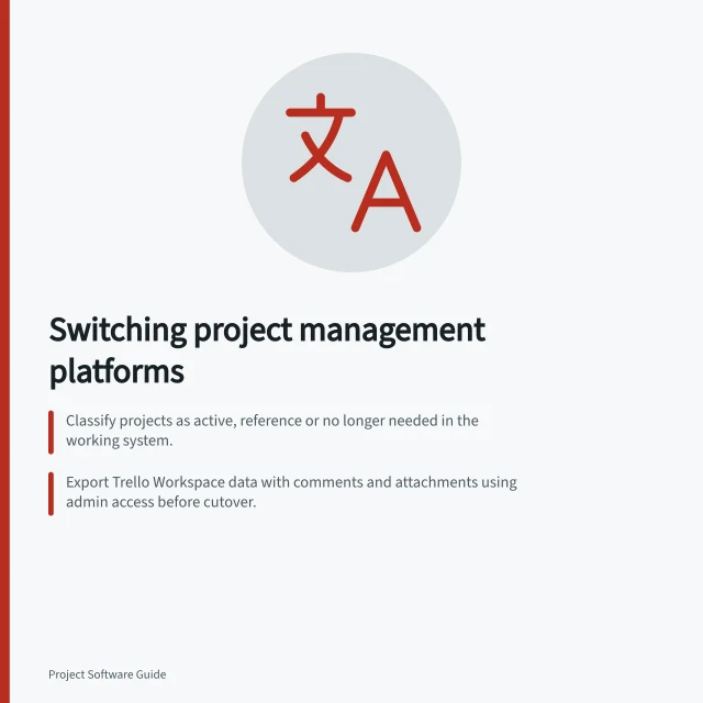 Switching project management platforms: Classify projects as active, reference or no longer needed in the working system.; Export Trello Workspace data with comments and attachments using admin access before cutover.; Reconcile open tasks by project, owner and next action at a stated cutover time. Switching project management platforms