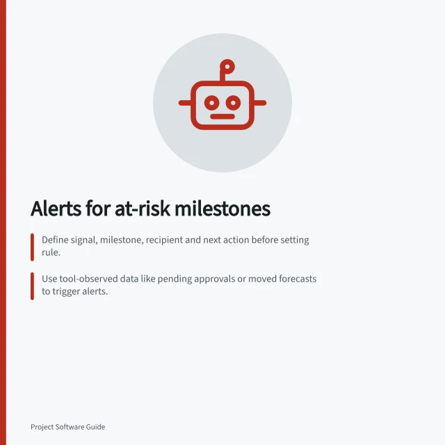 Alerts for at-risk milestones: Define signal, milestone, recipient and next action before setting rule.; Use tool-observed data like pending approvals or moved forecasts to trigger alerts.; Test alerts with incomplete, completed and moved items to verify timing and accuracy. Triggering alerts when a milestone is at risk